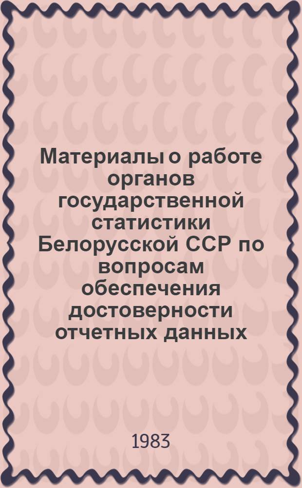 Материалы о работе органов государственной статистики Белорусской ССР по вопросам обеспечения достоверности отчетных данных, налаживания учета, отчетности и отчетной дисциплины