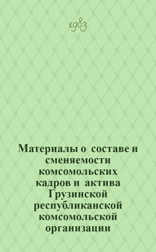 Материалы о составе и сменяемости комсомольских кадров и актива Грузинской республиканской комсомольской организации : КП ЛКСМ Грузии