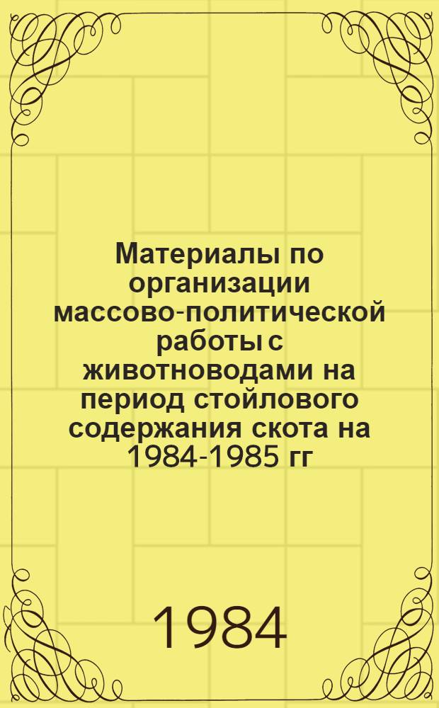 Материалы по организации массово-политической работы с животноводами на период стойлового содержания скота на 1984-1985 гг.