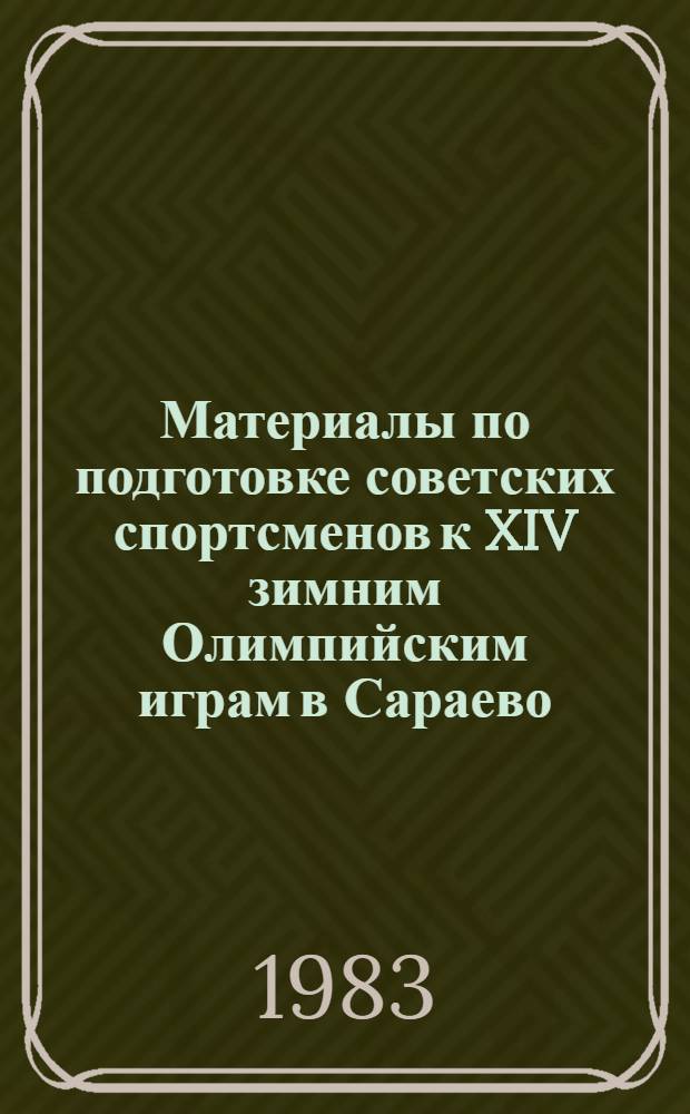 Материалы по подготовке советских спортсменов к XIV зимним Олимпийским играм в Сараево, 8-19 февраля 1984 г. : Справочник