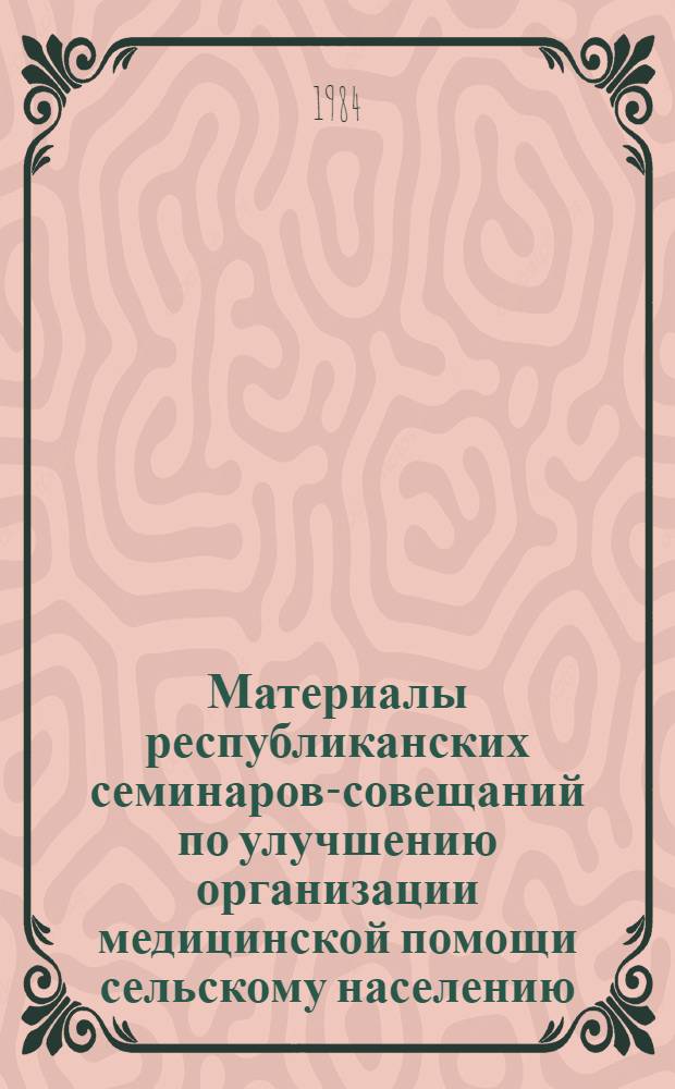 Материалы республиканских семинаров-совещаний по улучшению организации медицинской помощи сельскому населению