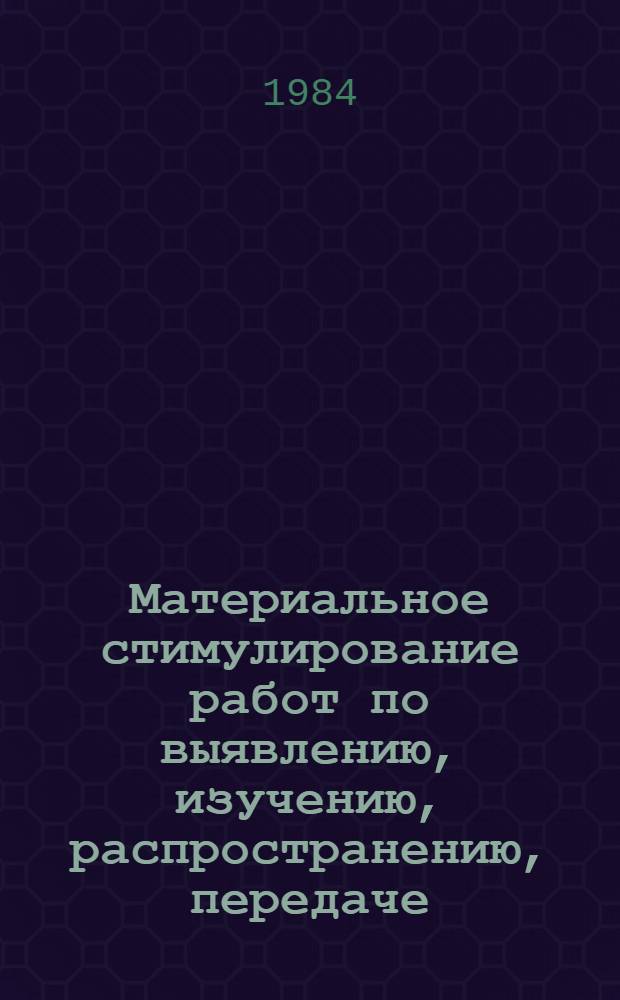 Материальное стимулирование работ по выявлению, изучению, распространению, передаче, внедрению и содействию внедрения научно-технических достижений и передового опыта, заимствованных из информационных материалов : (Рекомендации)