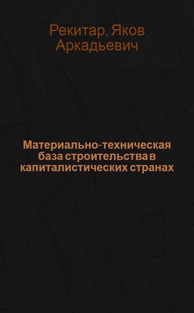 Материально-техническая база строительства в капиталистических странах : (Экон. пробл. и направления развития)