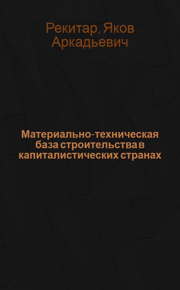 Материально-техническая база строительства в капиталистических странах : (Экон. пробл. и направления развития)