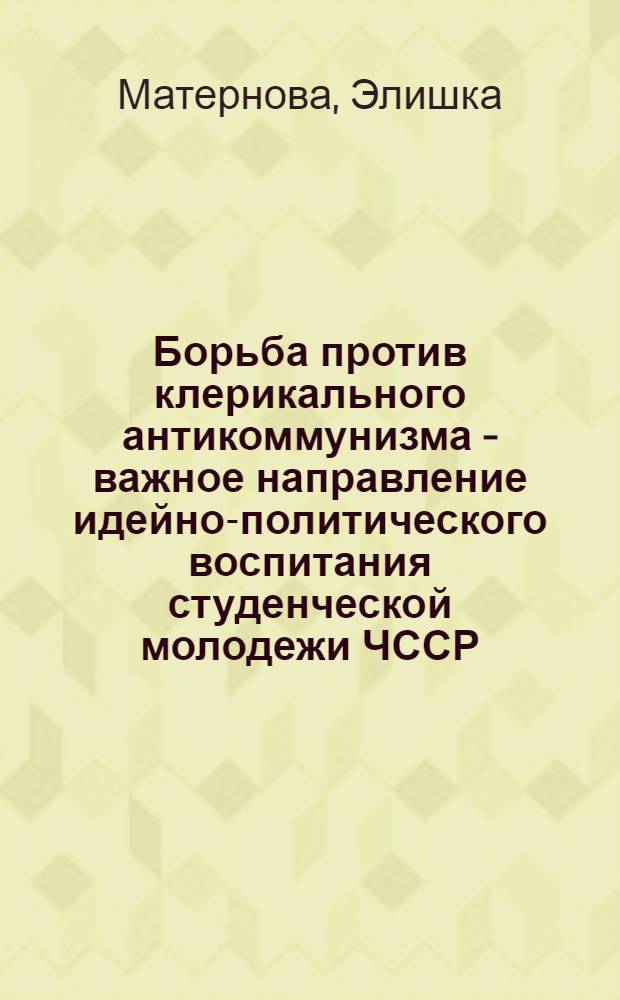 Борьба против клерикального антикоммунизма - важное направление идейно-политического воспитания студенческой молодежи ЧССР : Автореф. дис. на соиск. учен. степ. канд. ист. наук : (09.00.02)
