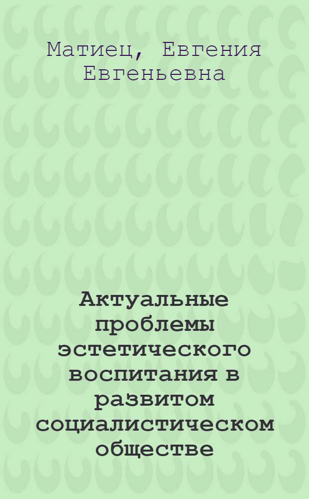 Актуальные проблемы эстетического воспитания в развитом социалистическом обществе : Автореф. дис. на соиск. учен. степ. к. филос. н