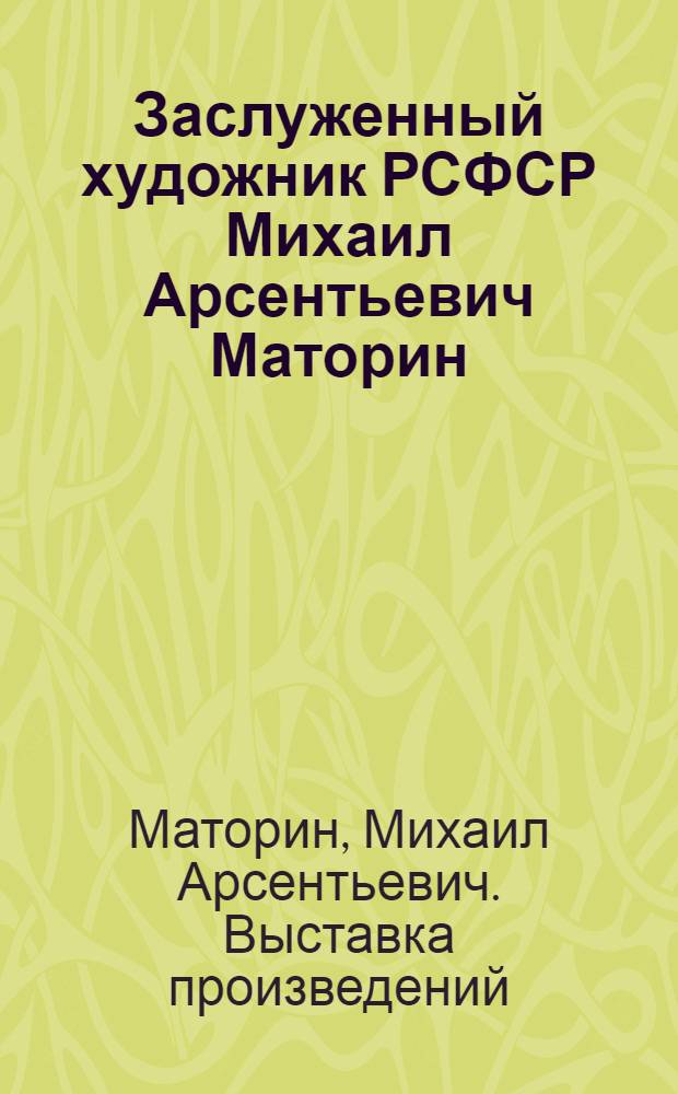Заслуженный художник РСФСР Михаил Арсентьевич Маторин : Живопись : Кат. выст. произведений