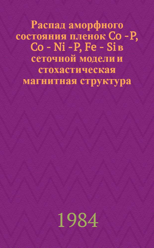 Распад аморфного состояния пленок Co - P, Co - Ni - P, Fe - Si в сеточной модели и стохастическая магнитная структура : Автореф. дис. на соиск. учен. степ. канд. физ.-мат. наук : (01.04.11)