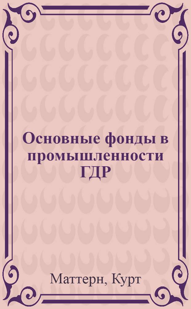 Основные фонды в промышленности ГДР : (Экон. аспект) : Сокр. пер. с нем
