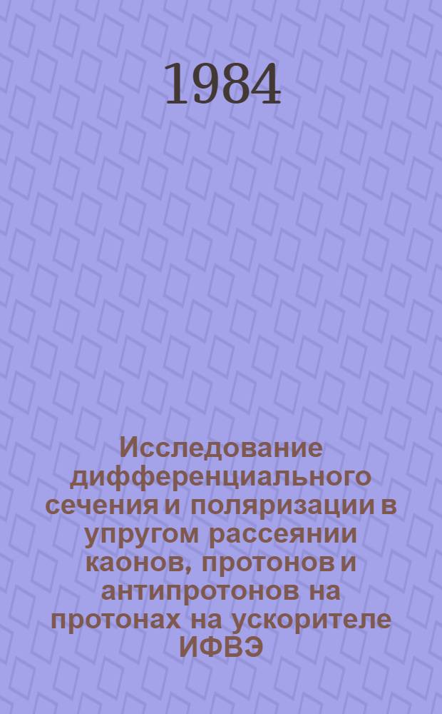 Исследование дифференциального сечения и поляризации в упругом рассеянии каонов, протонов и антипротонов на протонах на ускорителе ИФВЭ : Автореф. дис. на соиск. учен. степ. д-ра физ.-мат. наук : (01.04.01)