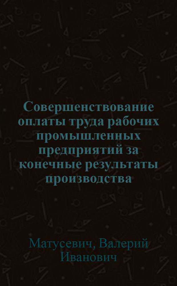 Совершенствование оплаты труда рабочих промышленных предприятий за конечные результаты производства : (На прим. пром. предприятий Белоруссии) : Автореф. дис. на соиск. учен. степ. канд. экон. наук : (08.00.07)