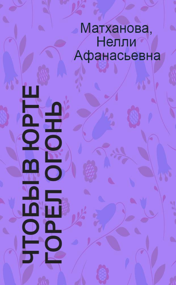 Чтобы в юрте горел огонь : Повесть : Для мл. шк. возраста