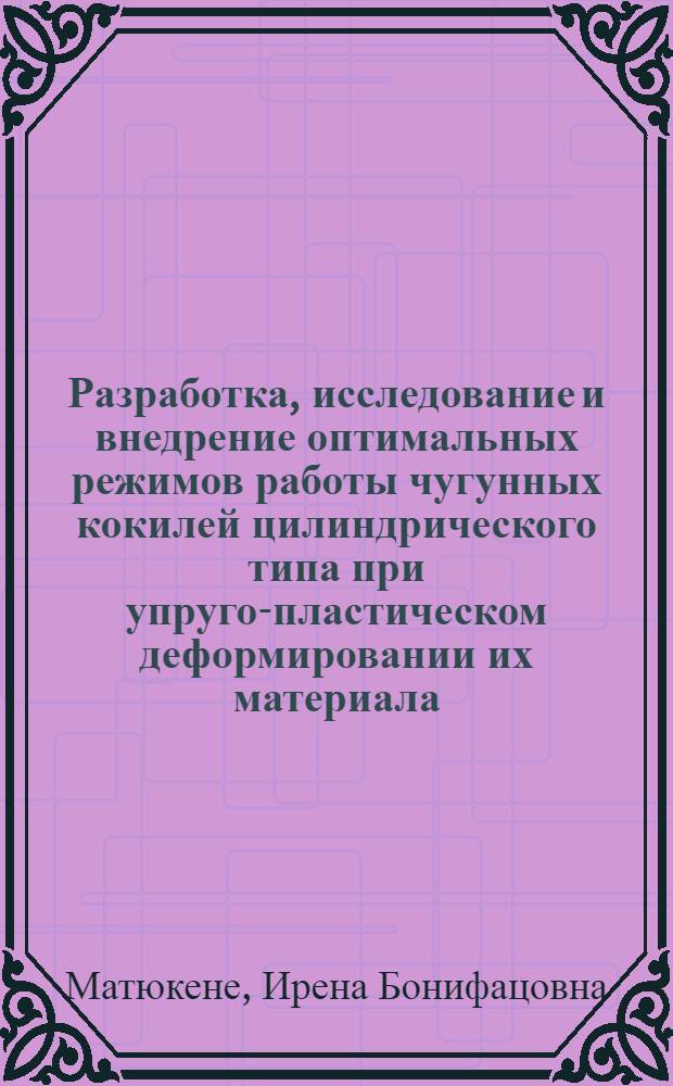 Разработка, исследование и внедрение оптимальных режимов работы чугунных кокилей цилиндрического типа при упруго-пластическом деформировании их материала : Автореф. дис. на соиск. учен. степ. канд. техн. наук : (05.16.04)