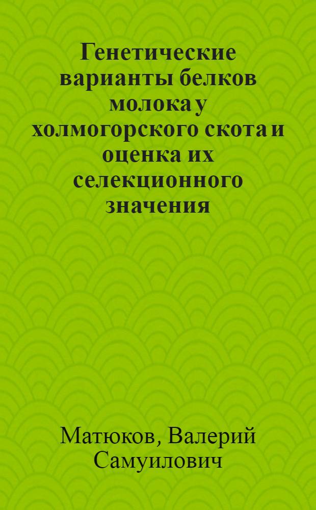 Генетические варианты белков молока у холмогорского скота и оценка их селекционного значения : Автореф. дис. на соиск. учен. степ. канд. биол. наук : (03.00.15)