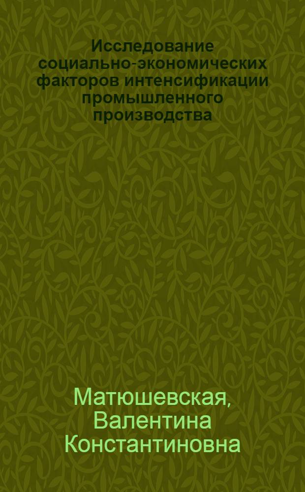Исследование социально-экономических факторов интенсификации промышленного производства : Автореф. дис. на соиск. учен. степ. канд. экон. наук : (08.00.05)