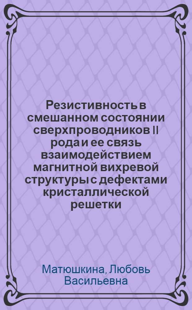 Резистивность в смешанном состоянии сверхпроводников II рода и ее связь взаимодействием магнитной вихревой структуры с дефектами кристаллической решетки : Автореф. дис. на соиск. учен. степ. к. ф.-м. н