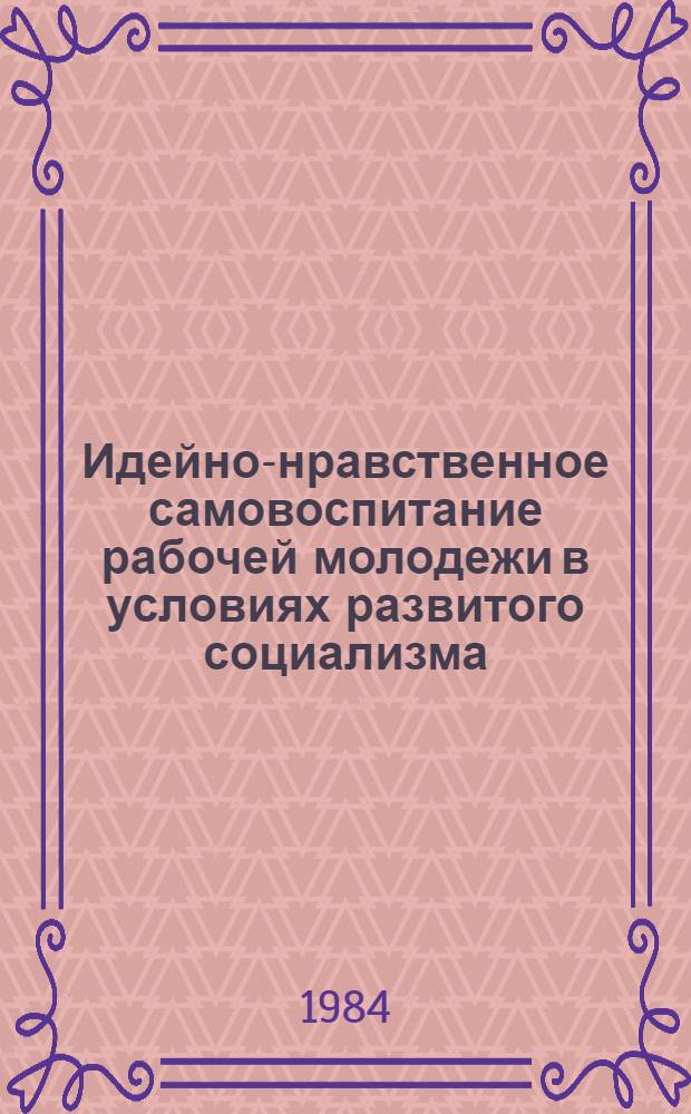 Идейно-нравственное самовоспитание рабочей молодежи в условиях развитого социализма : Автореф. дис. на соиск. учен. степ. канд. филос. наук : (09.00.05)