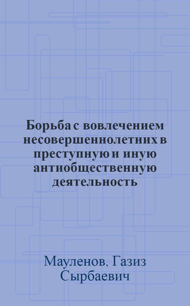 Борьба с вовлечением несовершеннолетних в преступную и иную антиобщественную деятельность : На материалах Каз. и УкрССР : Автореф. дис. на соиск. учен. степ. к. ю. н