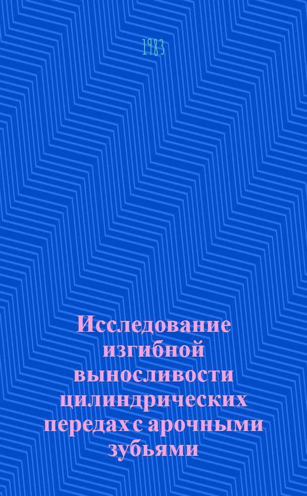 Исследование изгибной выносливости цилиндрических передах с арочными зубьями : Автореф. дис. на соиск. учен. степ. канд. техн. наук : (05.02.02)