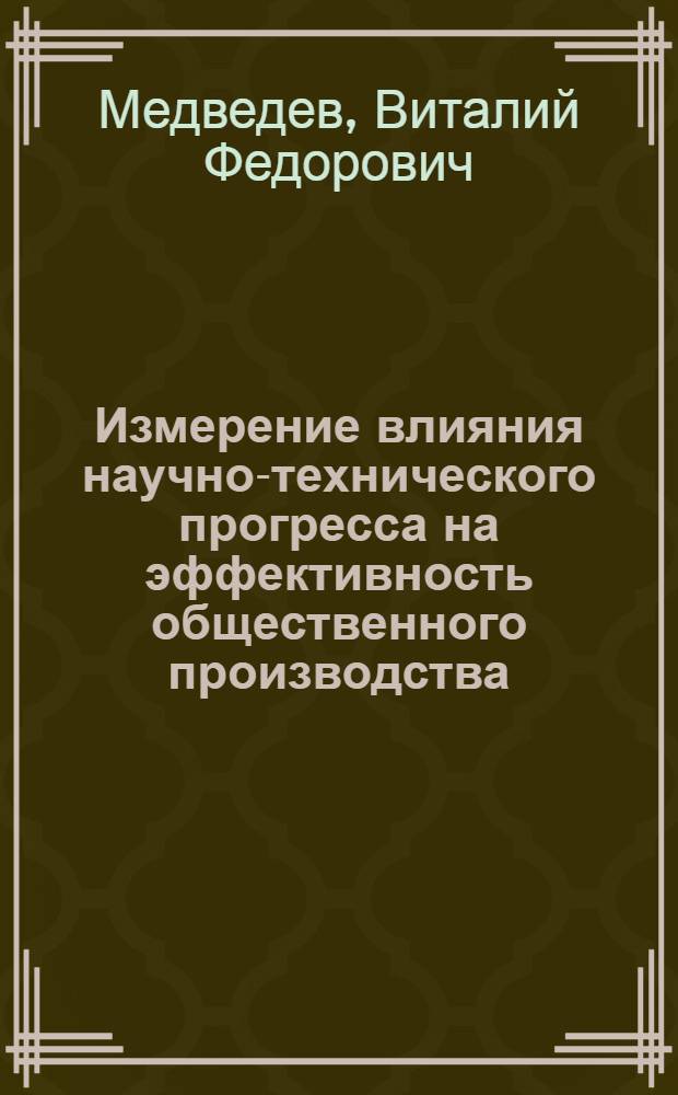 Измерение влияния научно-технического прогресса на эффективность общественного производства : Науч. докл. на заседании совета 15 дек. 1983 г. г. Минск