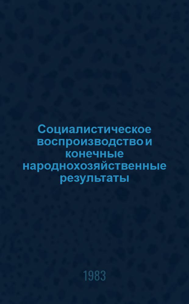 Социалистическое воспроизводство и конечные народнохозяйственные результаты : (Вопр. методологии)