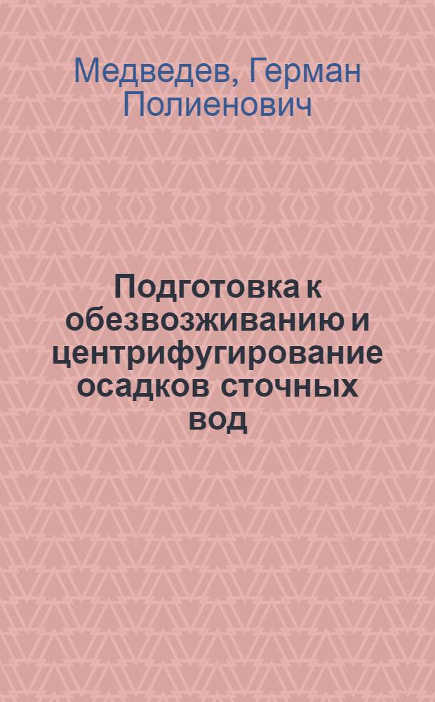 Подготовка к обезвозживанию и центрифугирование осадков сточных вод : Тексты лекций для студентов спец. 1209 "Водоснабжение и канализация" и 1217 "Рацион. использ. вод. ресурсов и обезвреживание пром. стоков"