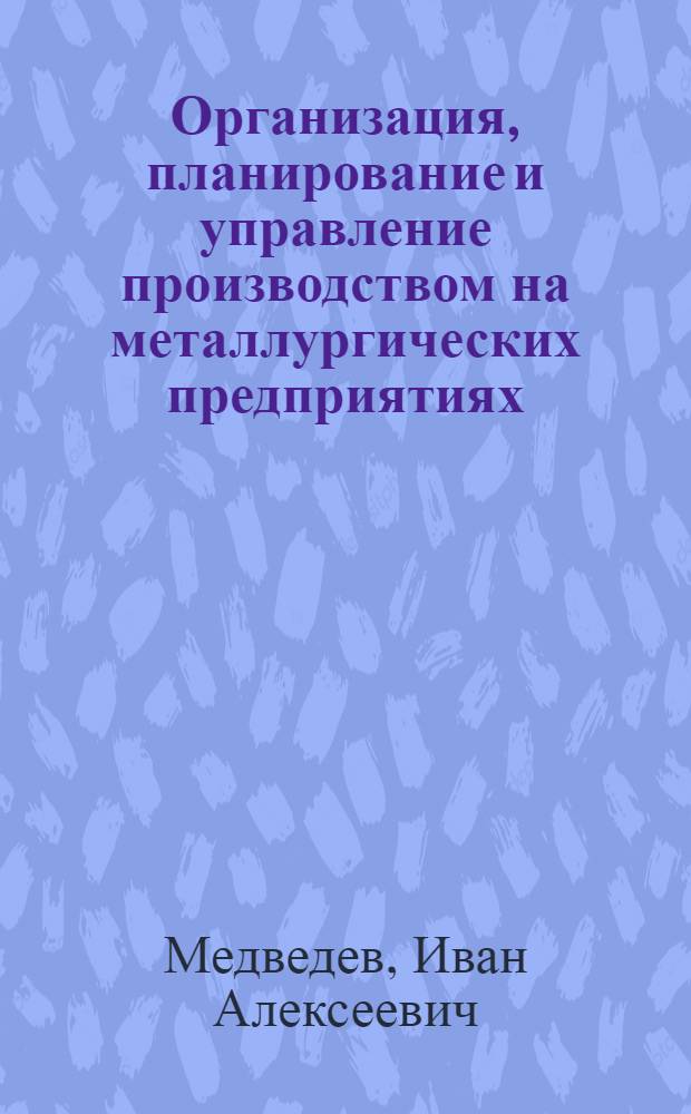 Организация, планирование и управление производством на металлургических предприятиях : Учеб. для металлург. ин-тов