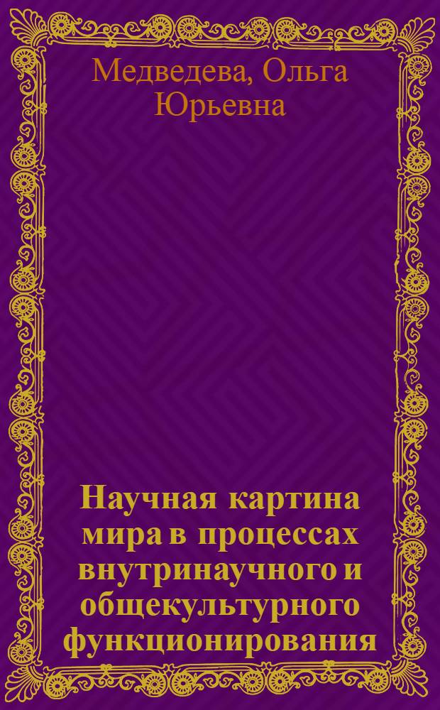 Научная картина мира в процессах внутринаучного и общекультурного функционирования : (Предм.-содерж. и форм. яз. аспекты) : Автореф. дис. на соиск. учен. степ. канд. филос. наук : (09.00.01)