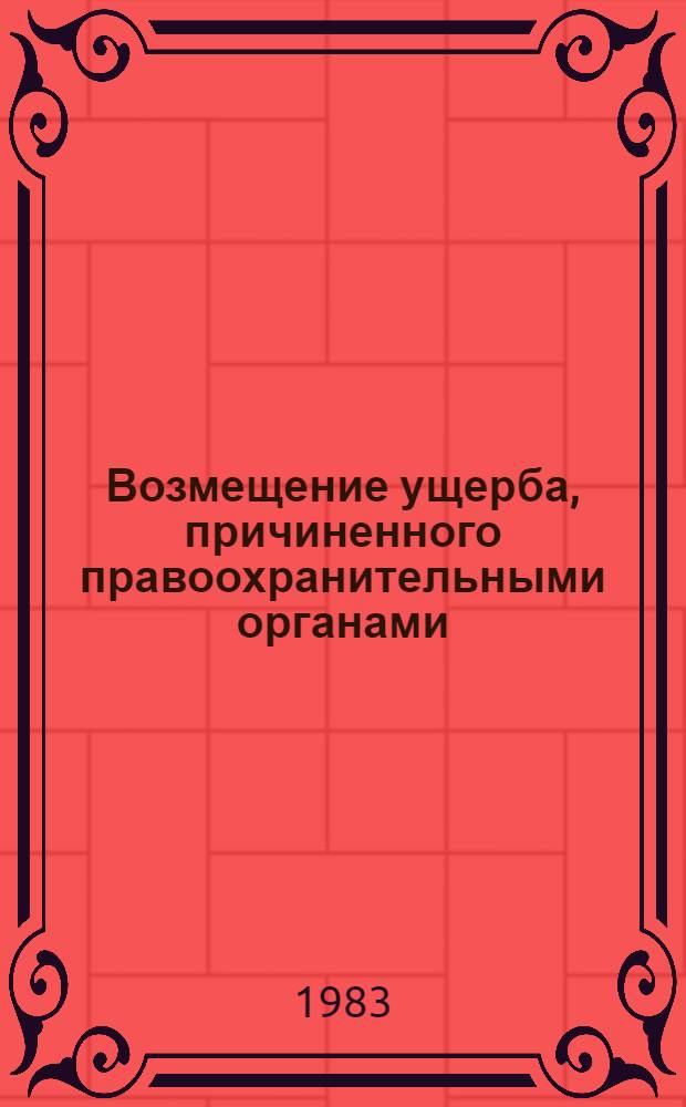 Возмещение ущерба, причиненного правоохранительными органами : (Ч. 2 ст. 89 Основ гражд. законодательства СССР и союз. респ.) : Учеб. пособие
