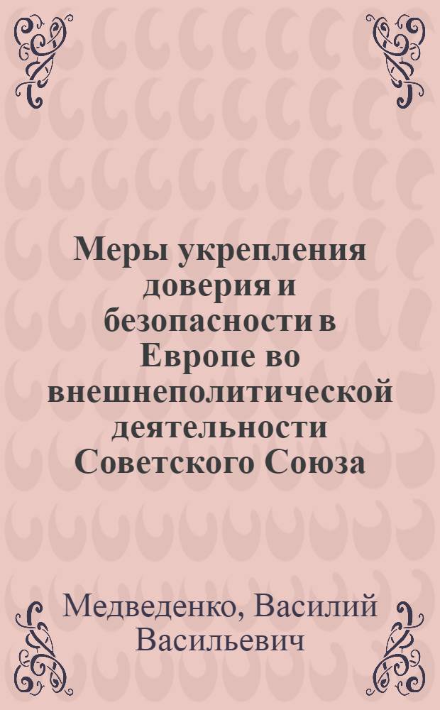 Меры укрепления доверия и безопасности в Европе во внешнеполитической деятельности Советского Союза : Автореф. дис. на соиск. учен. степ. канд. ист. наук : (07.00.05)