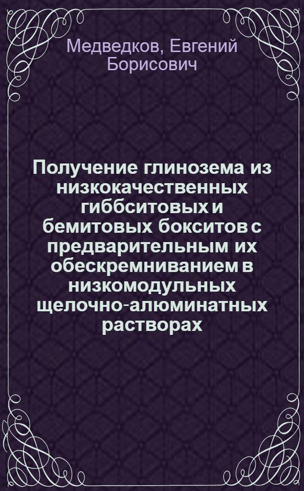 Получение глинозема из низкокачественных гиббситовых и бемитовых бокситов с предварительным их обескремниванием в низкомодульных щелочно-алюминатных растворах : Автореф. дис. на соиск. учен. степ. к. т. н