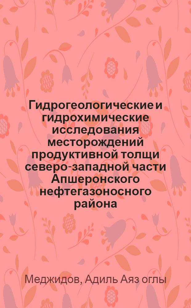 Гидрогеологические и гидрохимические исследования месторождений продуктивной толщи северо-западной части Апшеронского нефтегазоносного района : Автореф. дис. на соиск. учен. степ. канд. геол.-минерал. наук : (04.00.06)