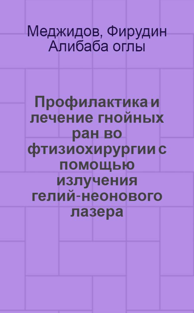 Профилактика и лечение гнойных ран во фтизиохирургии с помощью излучения гелий-неонового лазера : Автореф. дис. на соиск. учен. степ. канд. мед. наук : (14.00.27)