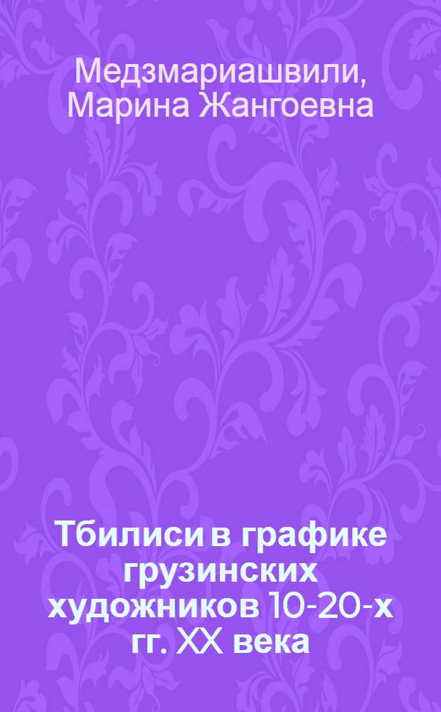 Тбилиси в графике грузинских художников 10-20-х гг. XX века (Д. Какабадзе и Д. Гвелесиани) : Доклад : IV Междунар. симпоз. по груз. искусству