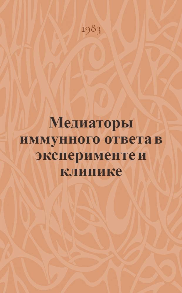 Медиаторы иммунного ответа в эксперименте и клинике : Тез. докл. всесоюз. симпоз. (г. Горький, 27-28 сент. 1983 г.)
