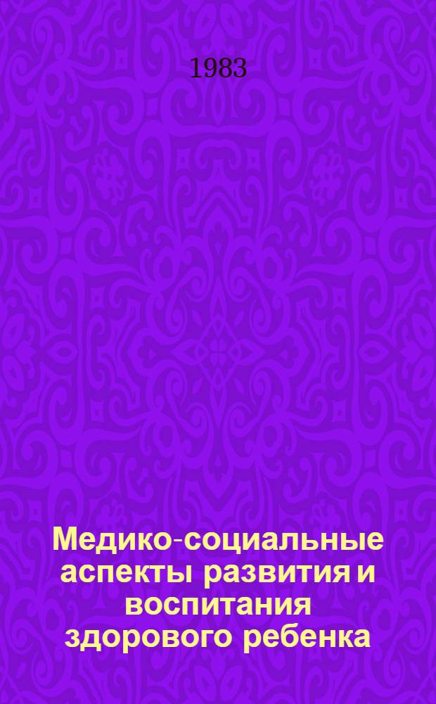 Медико-социальные аспекты развития и воспитания здорового ребенка : Тез. докл. всесоюз. науч. конф. 20-22 сент. 1983 г., Днепропетровск