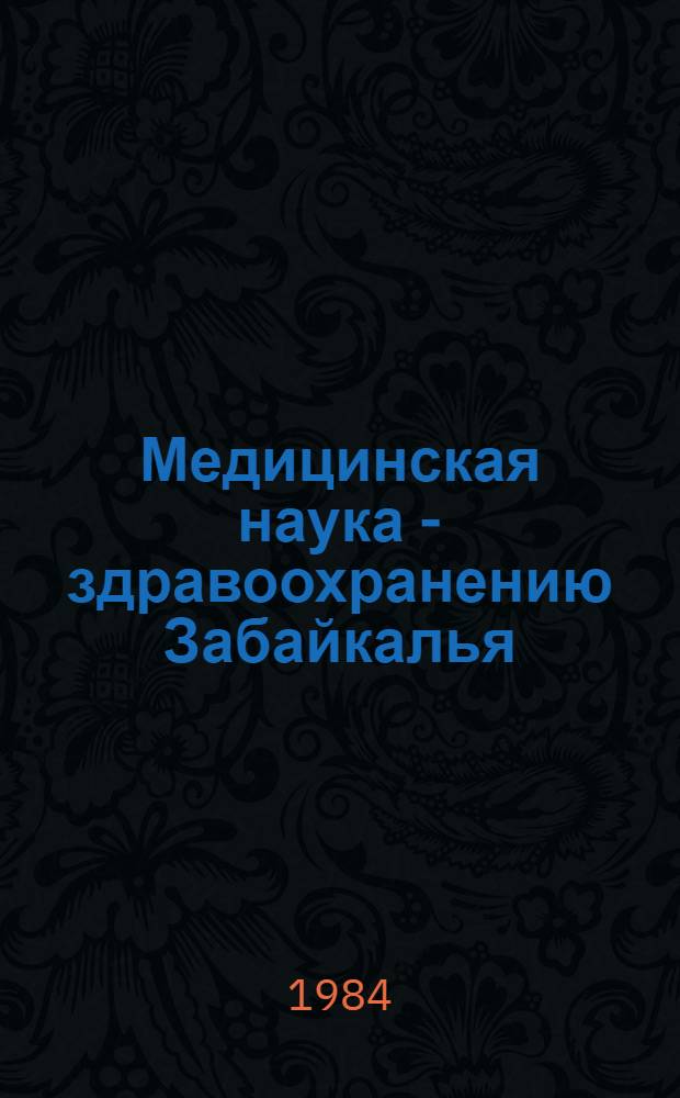 Медицинская наука - здравоохранению Забайкалья : Сб. ст.