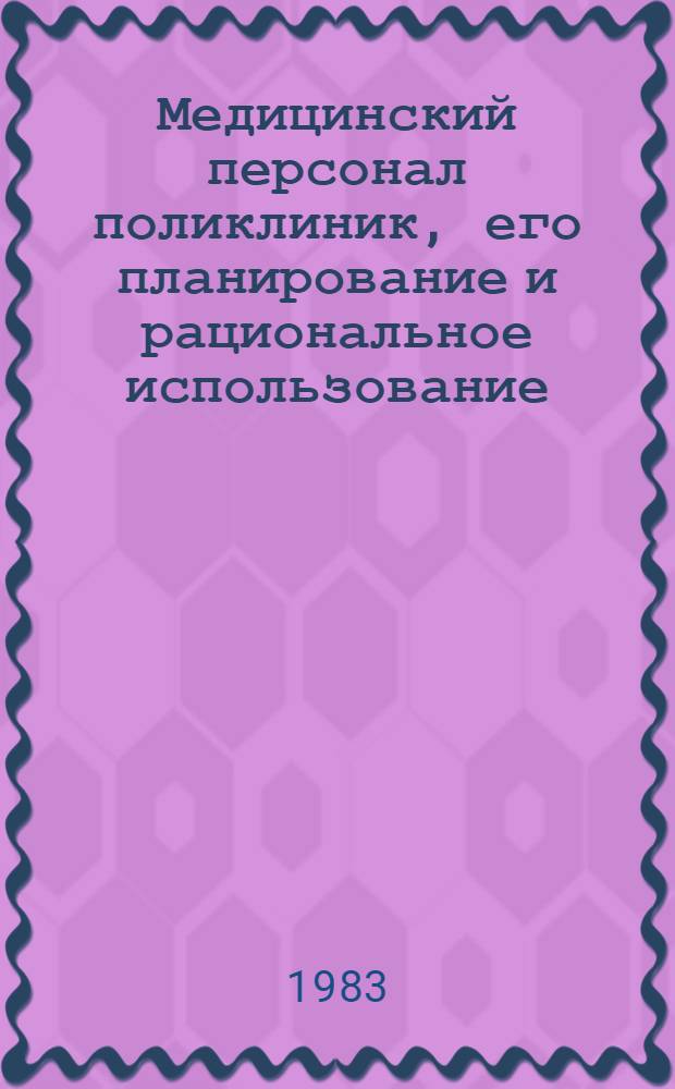 Медицинский персонал поликлиник, его планирование и рациональное использование : (Сб. науч. тр.)