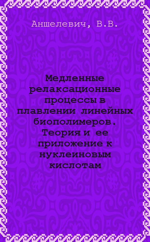Медленные релаксационные процессы в плавлении линейных биополимеров. Теория и ее приложение к нуклеиновым кислотам : Докл. на III всесоюз. совещ. "Мат. методы для исслед. полимеров" (Пущино, 21-23 июня 1983 г.) : Препринт