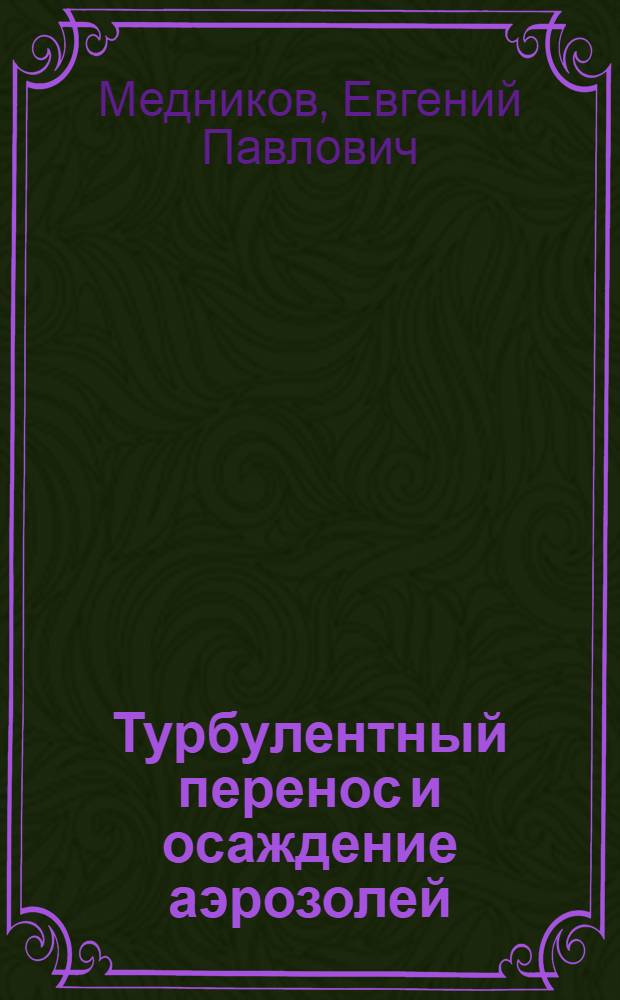 Турбулентный перенос и осаждение аэрозолей : (Теория и расчет) : Автореф. дис. на соиск. учен. степ. д-ра физ.-мат. наук : (02.00.04)