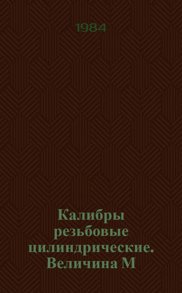 Калибры резьбовые цилиндрические. Величина М : Справочник