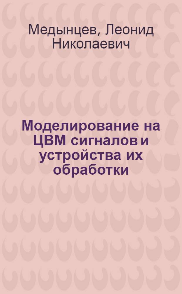 Моделирование на ЦВМ сигналов и устройства их обработки : Учеб. пособие