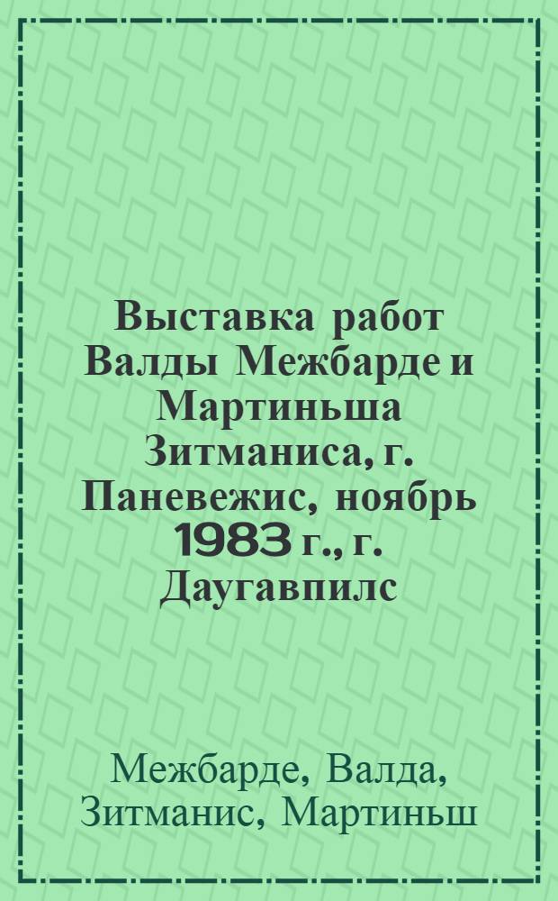 Выставка работ Валды Межбарде и Мартиньша Зитманиса, г. Паневежис, ноябрь 1983 г., г. Даугавпилс, январь 1984 г. : Каталог