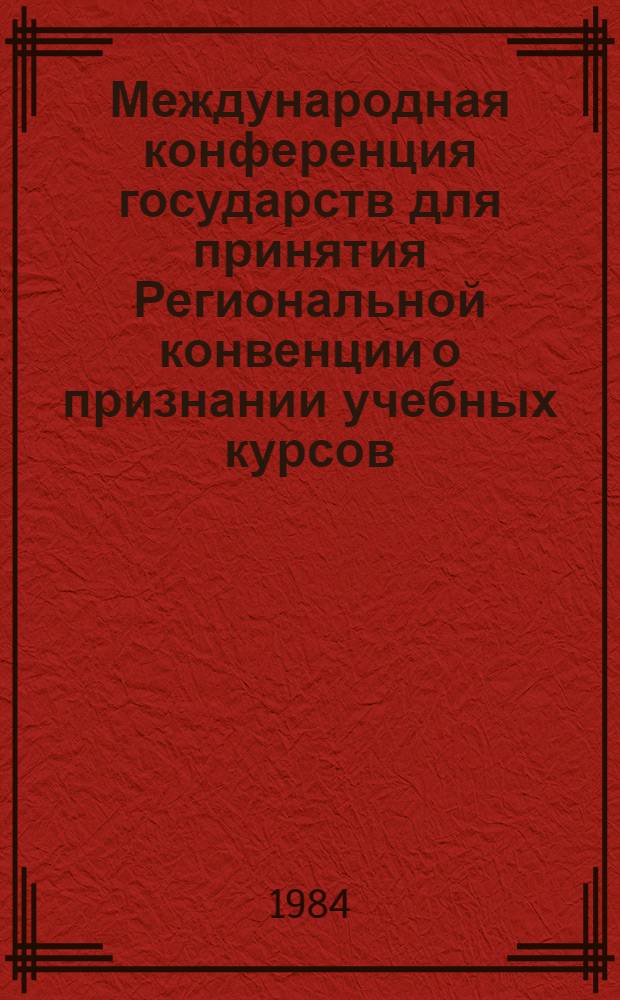 Международная конференция государств для принятия Региональной конвенции о признании учебных курсов, дипломов о высшем образовании и ученых степеней в государствах Азии и Тихого океана, Бангкок, 12-16 декабря 1983 г. : Заключ. докл