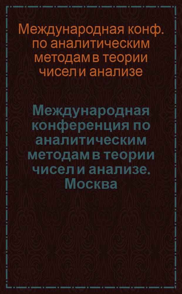 Международная конференция по аналитическим методам в теории чисел и анализе. Москва, 14-19 сентября 1981 : Материалы