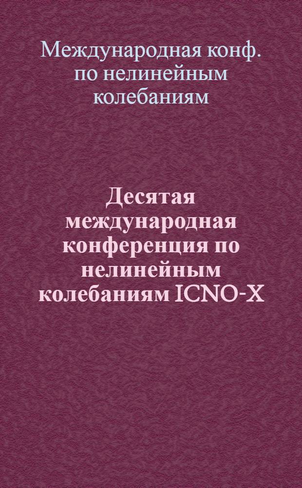Десятая международная конференция по нелинейным колебаниям [ICNO-X] = Tenth internatoinal conference on nonlinear oscillations, Варна, 12-17 сент. 1984 : Тез. докл