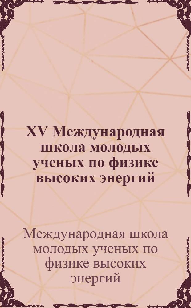 XV Международная школа молодых ученых по физике высоких энергий = XV International school on higt energy physics for young scientists, Дубна, 23 ноября - 2 декабря 1982 г. : Материалы