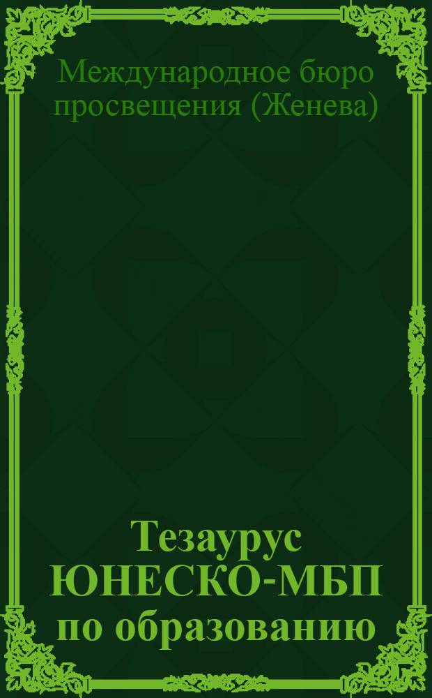 Тезаурус ЮНЕСКО-МБП по образованию : Фасетир. список терминов для индексирования и поиска документов и дан. в обл. образования с эквивалентами на англ. яз