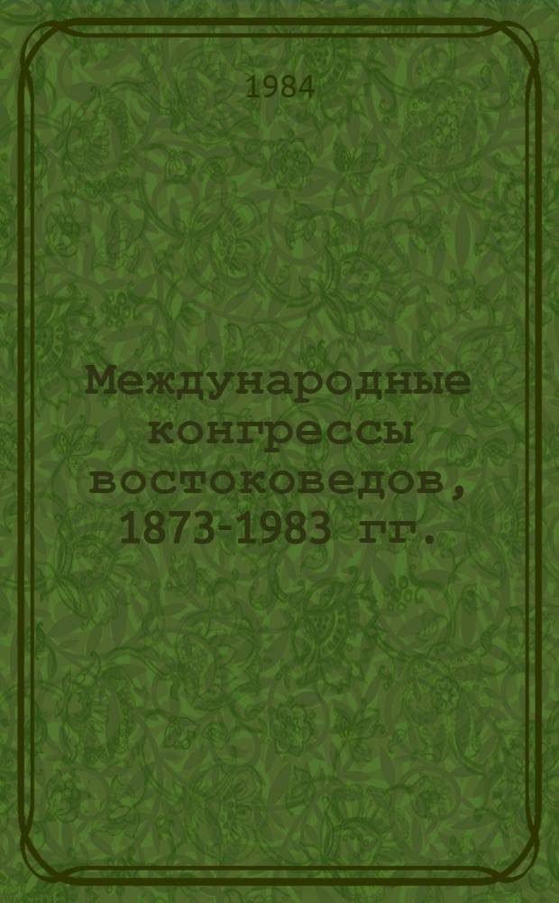 Международные конгрессы востоковедов, 1873-1983 гг. : Библиогр. указ