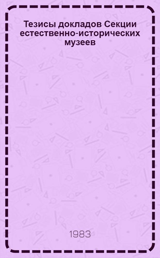 Тезисы докладов Секции естественно-исторических музеев